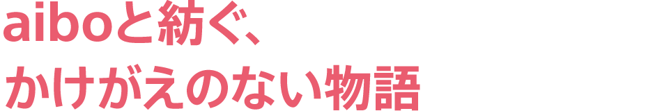 aiboと紡ぐ、 かけがえのない物語